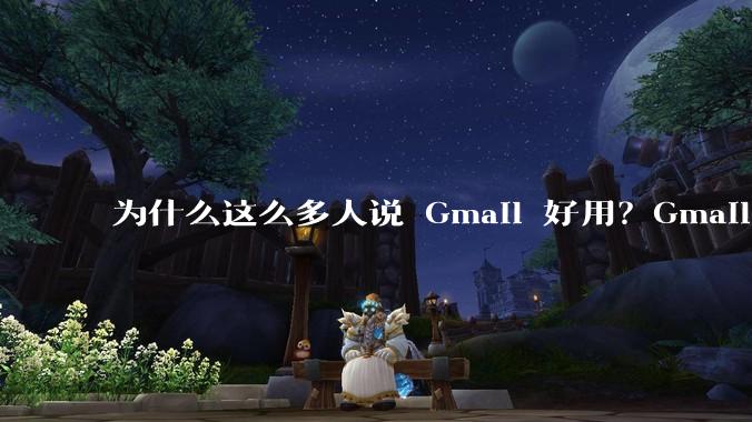 为什么这么多人说 Gmail 好用？Gmail 和 QQ 邮箱相比到底好在哪里？