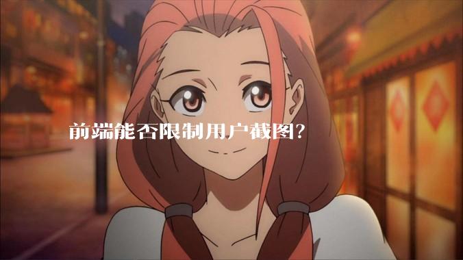 前端能否限制用户截图？