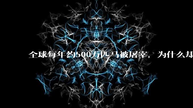全球每年约500万匹马被屠宰，为什么却见不到中国人吃马肉？