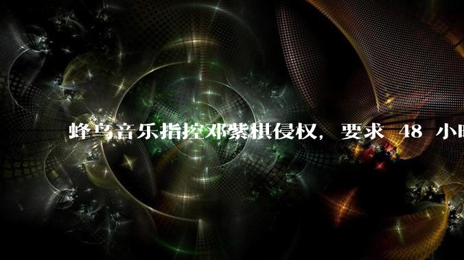 蜂鸟音乐指控邓紫棋侵权，要求 48 小时内下架重录歌曲，邓紫棋回应「不会下架」，这一指控合理吗？
